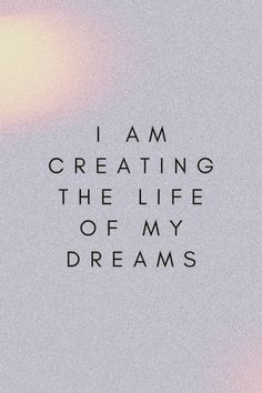 the words i am creating the life of my dreams written in black on a white background