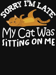 i'm late my cat was sitting on me t - shirt by theartion