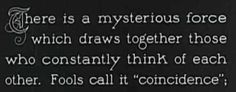 there is a mysterious force which draws together those who constantly think of each other fools call it condence