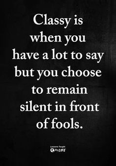 a quote that says classy is when you have a lot to say but you choose to remain silent in front of fools