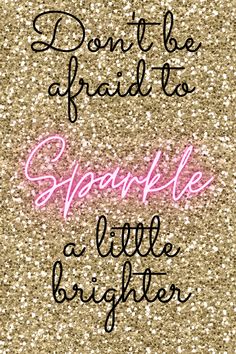 the words don't be afraid to sparkle in pink on a gold glitter background