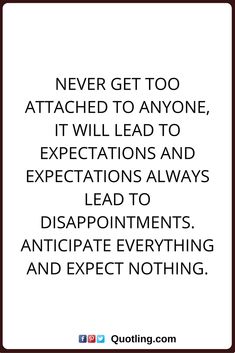 a quote that says never get too attached to anyone, it will lead to expectations and expectations