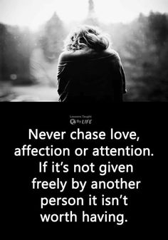 a black and white photo with the words never chase love, affection or attention if it's not given freely by another person it isn't worth having worth having