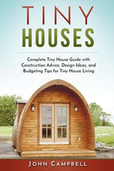 tiny houses complete tiny house guide with construction advice, design ideas and blighting tips for tiny house living