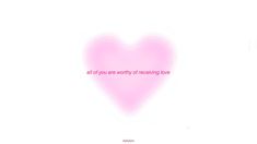 a pink heart with the words all you are worthy of receiving love