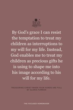 an image with the words, by god's grace i can resist the tempation to treat my children as interruptions to my