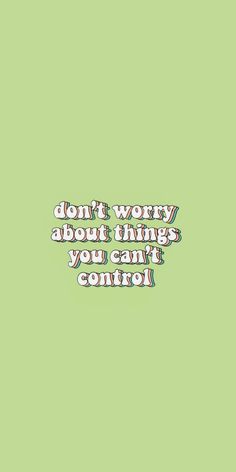 the words don't worry about things you can't control on a green background