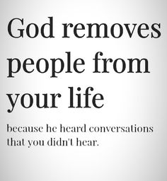 the words god removes people from your life because he heard conversations that you didn't hear