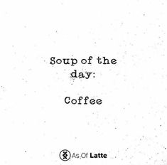 a black and white photo with the words soup of the day coffee written in it