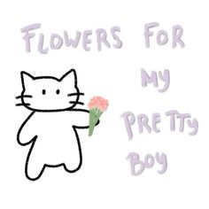 a drawing of a cat holding a flower with the words flowers for my pretty boy