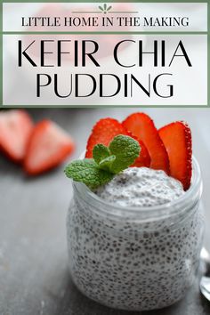 chia pudding in a jar with strawberries and mint on the side text reads, little home in the making kefir cha pudding