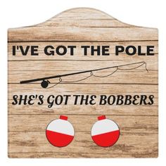 a wooden sign that says i've got the pole she's got the bobbers