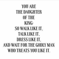 the quote for you are the daughter of the king so walk like it, talk like it dress like it and wait for the god man who treats you like it