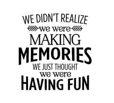 we didn't really make making memories we just thought we were having fun