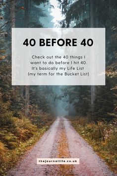 a dirt road in the middle of a forest with text overlay reading 40 before 40 check out the 40 things i want to do before i hit it