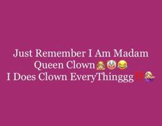 the text that says, just remember i am madam queen clown i does clown everything