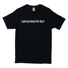 I Left My House For This T-Shirt Graphic Tee New With Tag Black T Shirt Outfit Casual, Tee Shirt Outfit Ideas, Outfit Ideas Tshirt, Funny Tshirt Ideas, Graphic Tee Shirt Outfit, Shirts With Words, Funny Shirt Ideas, Ironic Shirts, Aesthetic Graphic Tees