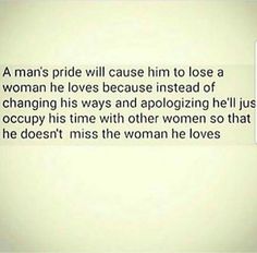 a woman's pride will cause him to lose a woman he loves because instead of changing his ways and apoloizing her