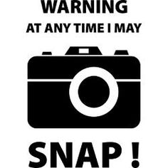 a sticker that says, warning at any time i may snap the camera and take pictures