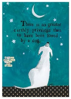 there is no greater earthy prilvege than to have been loved by a dog