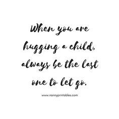 a quote that says when you are hugging a child, always the last one to let go