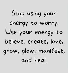 the words stop using your energy to worry use your energy to believe, create, love, grow, and heal