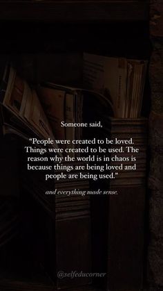 someone said people were created to be loved, things were created to be used the following quotes are true - and - false