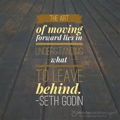 the art of moving forward lies in what to leave behind