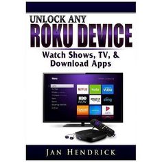 the book cover for unlock any roku device, which shows tv and video apps