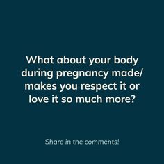 a quote that reads, what about your body during pregnancy made / makes you respect it or love it so much more?