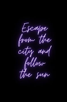 a neon sign that says escape from the city and follow the sun