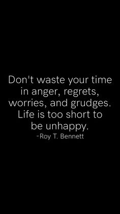 Don't waste your time in anger, regrets, worries, and grudges. Life is too short to be unhappy. -Roy T. Bennett   From the Motivation app: https://motivation.app Life Is Too Short To Wake Up With Regrets Quote, Life Is To Short To Wake Up With Regrets, Don’t Waste Your Life Quotes, Don’t Waste Your Time On Someone, I Don’t Want To Waste My Time, Daughter Advice, Time To Live, Honest Quotes