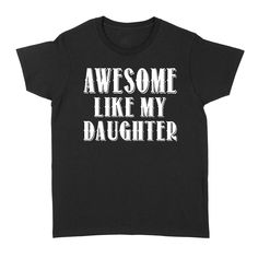 a black t - shirt that says, awesome like my daughter