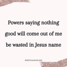 a quote that says powers saying nothing good will come out of me be wasted in jesus name