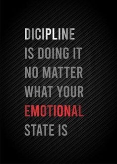 a quote that reads dicipline is doing it no matter what your emotion state is