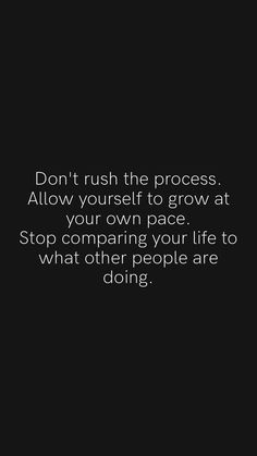 a black and white photo with the words don't rush the process allow yourself to grow at your own pace stop comparing your life to what other people are doing