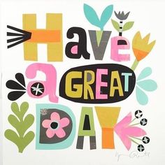 a card with the words have a great day written in bold, colorful letters and flowers