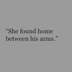 a black and white photo with the words she found home between his arms