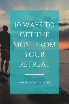 a man standing on top of a rock with the words 10 ways to get the most from your retreat