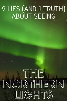 the northern lights with text that reads, 9 lies and 1 truth about seeing the northern lights