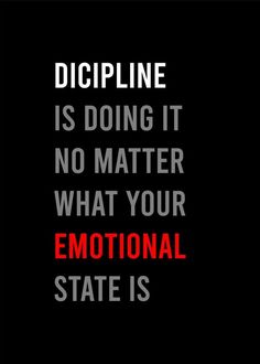 a quote that reads dicipline is doing it no matter what your emotion state is