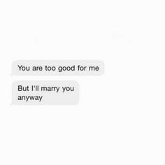 two text messages with the words you are too good for me but i'll marry you