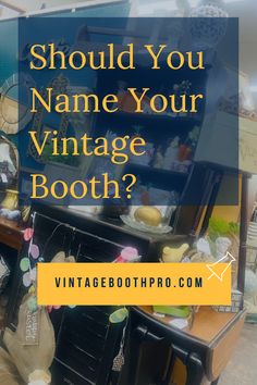 an antique store with the words should you name your vintage booth?