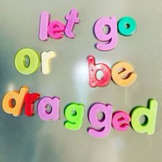 the words let go or be dragged written in plastic letters