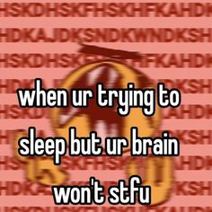 the text reads, when ur trying to sleep but ur brain won't stop