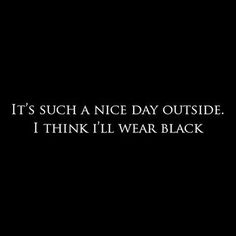 a black background with the words it's such a nice day outside i think i'll wear black