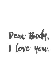 the words dear body, i love you written in black ink on a white background