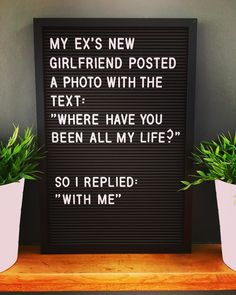 a sign that says, my ex's new girlfriend posted a photo with the text where have you been all my life? so i replaced with me