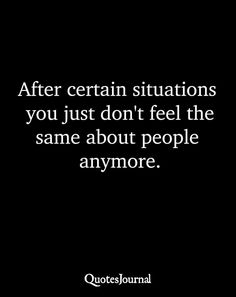 the quote after certain situations you just don't feel the same about people anymore