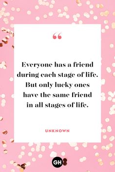 the quote everyone has a friend during each stage of life but only lucky ones have the same friend in all stages of life